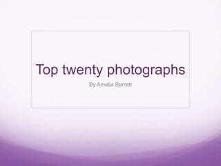 Top twenty photographs
By Amelia Barrett
 