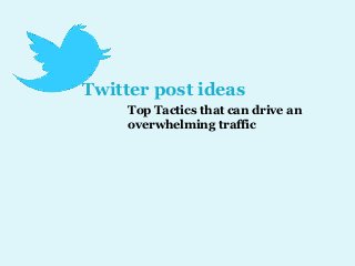 Twitter post ideas
Top Tactics that can drive an
overwhelming traffic

 