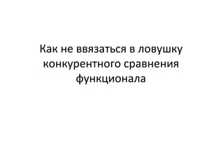 Как не ввязаться в ловушку конкурентного сравнения функционала