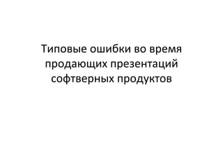 Типовые ошибки во время продающих презентаций софтверных продуктов