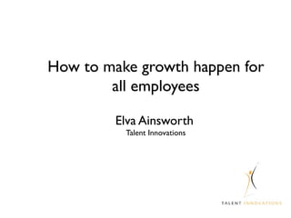 How to make growth happen for all employees Elva Ainsworth   Talent Innovations 