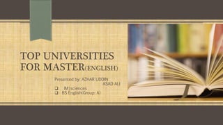TOP UNIVERSITIES
FOR MASTER(ENGLISH)
Presented by: AZHAR UDDIN
ASAD ALI
 IM|sciences
 BS English(Group: A)
 
