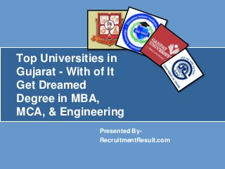 Top Universities in 
Gujarat - With of It 
Get Dreamed 
Degree in MBA, 
MCA, & Engineering 
Presented By- 
RecruitmentResult.com 
 