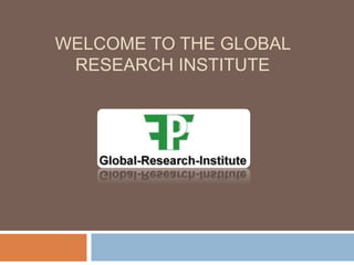 WELCOME TO THE GLOBAL
RESEARCH INSTITUTE
 