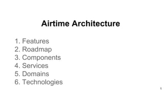 Airtime Architecture
1. Features
2. Roadmap
3. Components
4. Services
5. Domains
6. Technologies
1
 