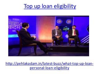 Top up loan eligibility
http://pehlakadam.in/latest-buzz/what-top-up-loan-
personal-loan-eligibility
 