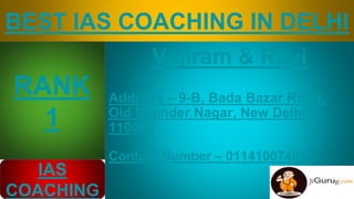 BEST IAS COACHING IN DELHI
Vajiram & Ravi
Address – 9-B, Bada Bazar Road,
Old Rajinder Nagar, New Delhi –
110060
Contact Number – 01141007400
RANK
1
IAS
COACHING
 