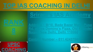 TOP IAS COACHING IN DELHI
Sriram’s IAS Academy
Address – B/10, Bada Bazar Marg, Pusa
Rd, above Domino’s Pizza, Old Rajinde...