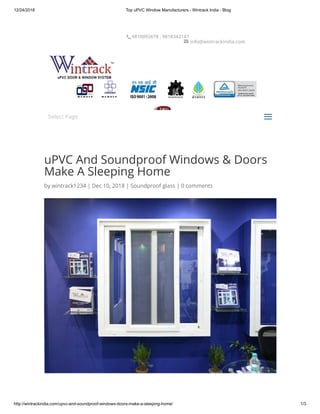 12/24/2018 Top uPVC Window Manufacturers - Wintrack India - Blog
http://wintrackindia.com/upvc-and-soundproof-windows-doors-make-a-sleeping-home/ 1/3
uPVC And Soundproof Windows & Doors
Make A Sleeping Home
by wintrack1234 | Dec 10, 2018 | Soundproof glass | 0 comments
Select Page
aa
9810092678 , 9818343147
 info@wintrackindia.com
 