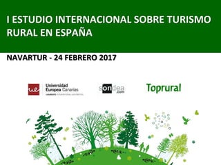 I ESTUDIO INTERNACIONAL SOBRE TURISMO
RURAL EN ESPAÑA
NAVARTUR - 24 FEBRERO 2017
 