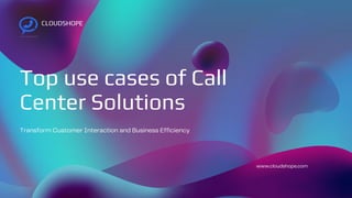 Top use cases of Call
Center Solutions
Transform Customer Interaction and Business Efficiency
CLOUDSHOPE
www.cloudshope.com
 