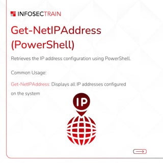Get-NetIPAddress
(PowerShell)
Retrieves the IP address configuration using PowerShell.
Common Usage:
Get-NetIPAddress: Displays all IP addresses configured
on the system
 