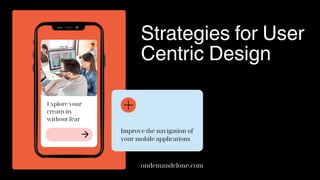 Strategies for User
Centric Design
ondemandclone.com
Explore your
creativity
without fear
Improve the navigation of
your mobile applications
 