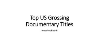 Top US Grossing
Documentary Titles
www.imdb.com
 