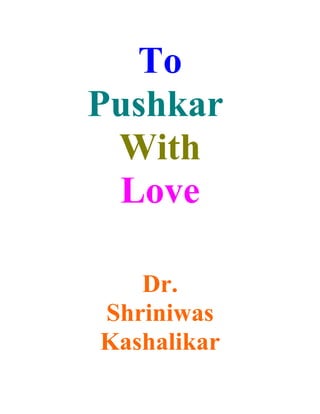 To
Pushkar
 With
 Love

   Dr.
Shriniwas
Kashalikar
 