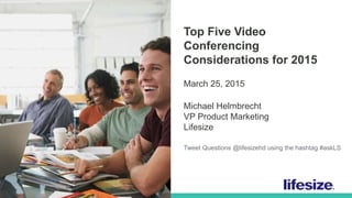 1 © 2015 Lifesize, a division of Logitech. All Rights Reserved. Confidential.
Top Five Video
Conferencing
Considerations for 2015
March 25, 2015
Michael Helmbrecht
VP Product Marketing
Lifesize
Tweet Questions @lifesizehd using the hashtag #askLS
 