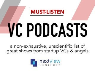 a non-exhaustive, unscientific list of
great shows from startup VCs & angels
VC PODCASTS
MUST-LISTEN
 