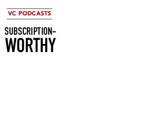 SUBSCRIPTION-
WORTHY
VC PODCASTS
 