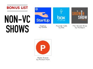 BONUS LIST
NON-VC
SHOWS
StartUp
by Gimlet
Founder Calls
by Box
The Growth Show
by HubSpot
Maker Stories
by Product Hunt
 