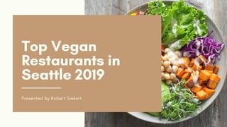 Top Vegan
Restaurants in
Seattle 2019
Presented by Robert Siekert
 