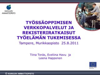 TYÖSSÄOPPIMISEN VERKKOPALVELUT JA REKISTERIRATKAISUT TYÖELÄMÄN TUKEMISESSA Tampere, Murikkaopisto  25.8.2011 Tiina Teräs, ...