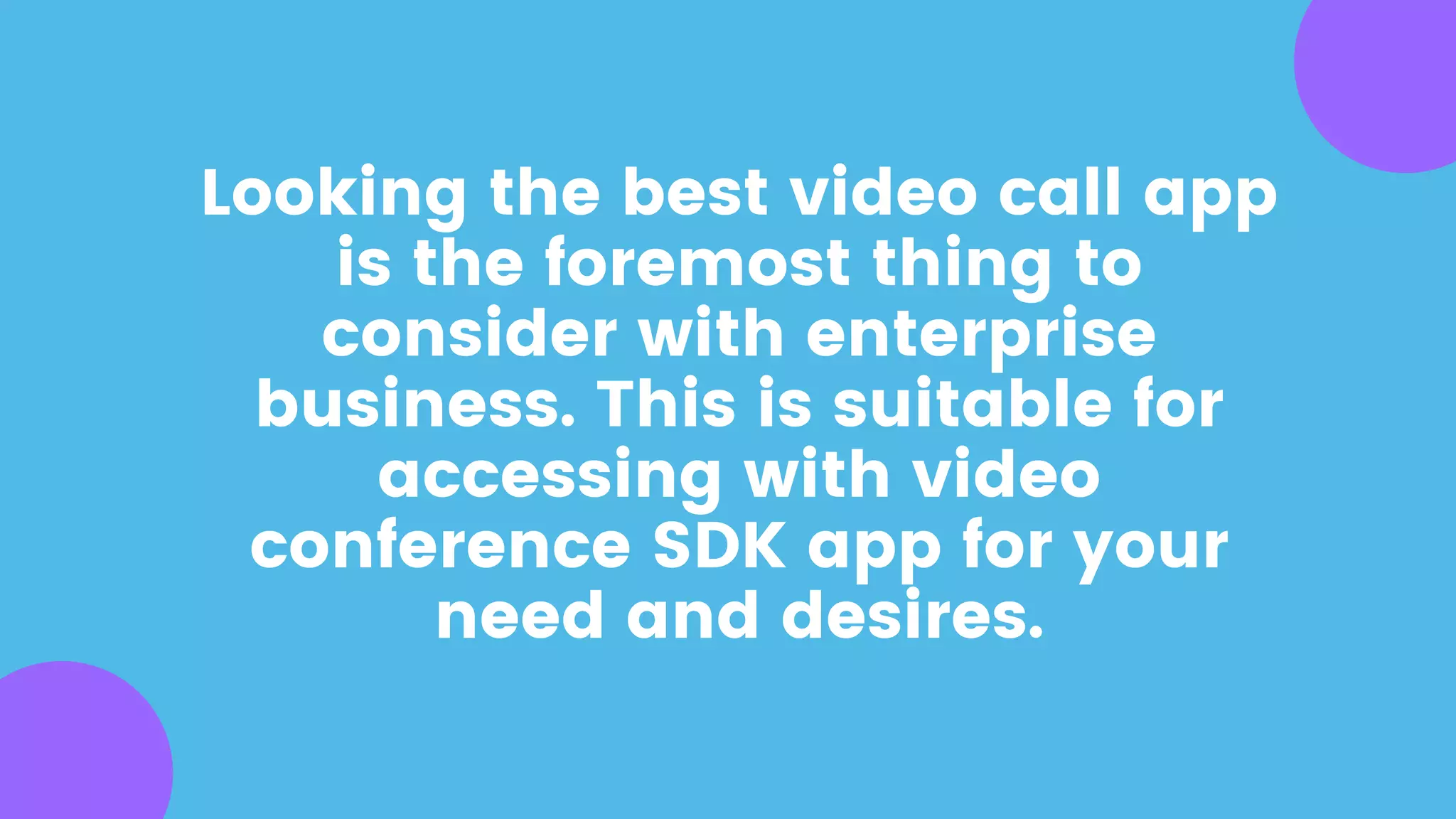 Looking the best video call app
is the foremost thing to
consider with enterprise
business. This is suitable for
accessing with video
conference SDK app for your
need and desires.