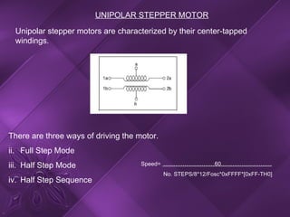 UNIPOLAR STEPPER MOTOR Unipolar stepper motors are characterized by their center-tapped windings . Speed=  ………………………60……………………… No. STEPS/8*12/Fosc*0xFFFF*[0xFF-TH0] There are three ways of driving the motor. Full Step Mode Half Step Mode Half Step Sequence 