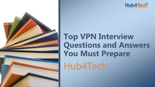 Hub4Tech
Top VPN Interview
Questions and Answers
You Must Prepare
 