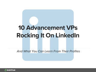 10 Advancement Pros
Rocking It On LinkedIn
And What You Can Learn From Their Proﬁles
 