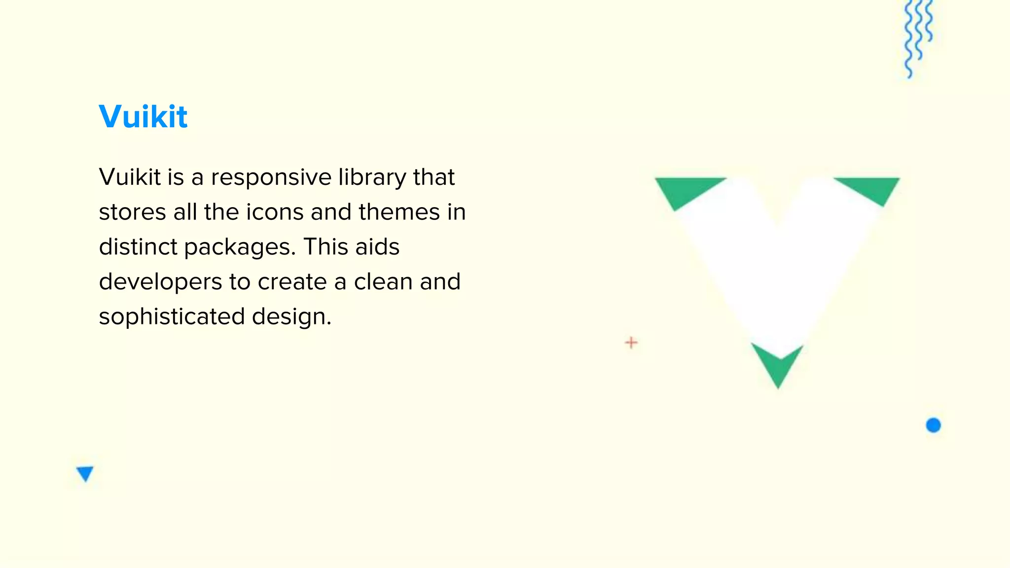 Vuikit Vuikit is a responsive library that stores all the icons and themes in distinct packages. This aids developers to create a clean and sophisticated design. 
