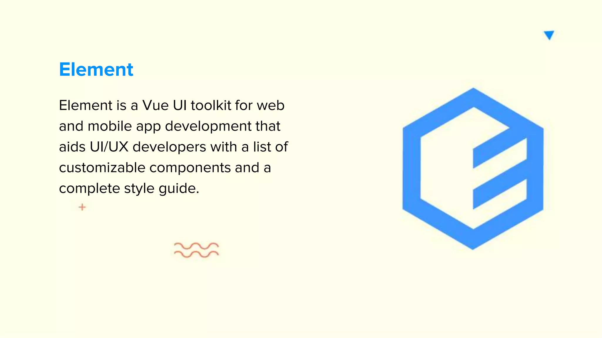 Element is a Vue UI toolkit for web and mobile app development that aids UI/UX developers with a list of customizable components and a complete style guide. Element 