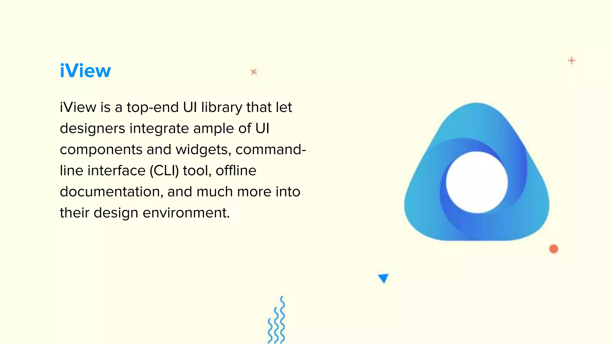iView is a top-end UI library that let designers integrate ample of UI components and widgets, command- line interface (CLI) tool, offline documentation, and much more into their design environment. iView 