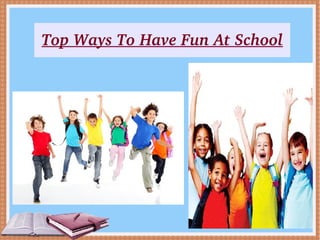 Top Ways To Have Fun At School
 