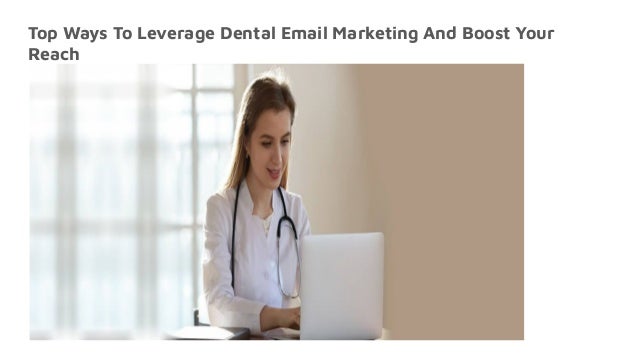 Top Ways To Leverage Dental Email Marketing And Boost Your
Reach
 