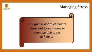 Managing Stress
Our goal is not to eliminate
stress but to learn how to
manage and use it
to help us.
 