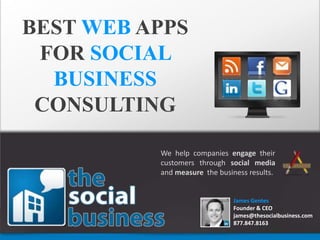 BEST WEBAPPS FOR SOCIAL  BUSINESS  CONSULTING We help companies engage their customers through social media and measure  the business results. James Gentes Founder & CEO james@thesocialbusiness.com 877.847.8163 