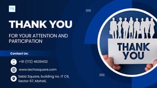 THANK YOU
www.techosquare.com
+91 (172) 4639432
FOR YOUR ATTENTION AND
PARTICIPATION
Contact Us:
Sebiz Square, building no. IT C6,
Sector 67, Mohali,
 