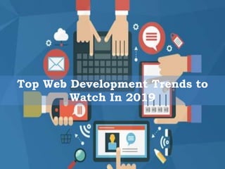 Top Web Development Trends to
Watch In 2019
 