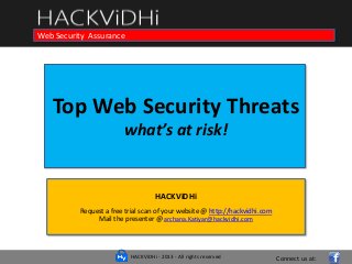 HACKViDHi - 2013 - All rights reserved
Top Web Security Threats
what’s at risk!
HACKViDHi
Request a free trial scan of your website @ http://hackvidhi.com
Mail the presenter @ archana.Katiyar@hackvidhi.com
Course in Web Programming Basics and Ethical HackingWeb Security Assurance
Connect us at:
 