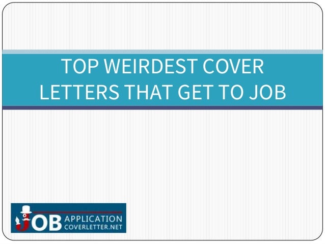top weirdest cover letters that get to job top notch cover letter
