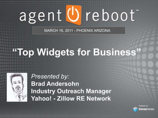 MARCH 16, 2011 - PHOENIX ARIZONA “Top Widgets for Business” Presented by: Brad Andersohn Industry Outreach Manager Yahoo! - Zillow RE Network 