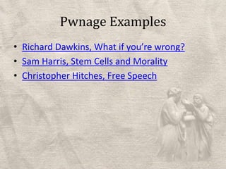 Pwnage ExamplesRichard Dawkins, What if you’re wrong?Sam Harris, Stem Cells and MoralityChristopher Hitches, Free Speech