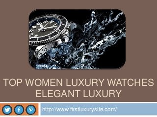 TOP WOMEN LUXURY WATCHES
ELEGANT LUXURY
http://www.firstluxurysite.com/
 