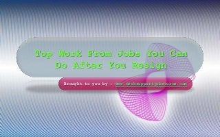 Top Work From Jobs You Can
Do After You Resign
Brought to you by : www.techsupportjobsource.com

 