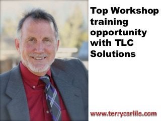 Top Workshop
training
opportunity
with TLC
Solutions
www.terrycarlile.com
 