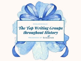 The Top Writing Groups
throughout History
# S Q U A D G O A L S :
P R E S E N T E D B Y                
 