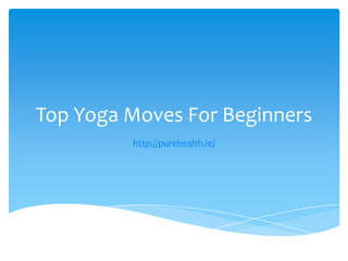 Top Yoga Moves For Beginners
http://purehealth.ie/

 