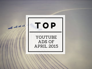 T O P
YOUTUBE
ADS OF
APRIL 2015
 