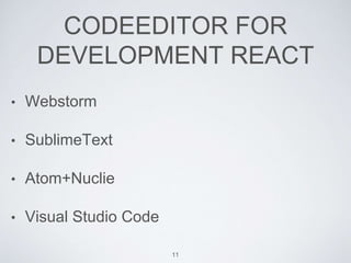 CODEEDITOR FOR
DEVELOPMENT REACT
• Webstorm
• SublimeText
• Atom+Nuclie
• Visual Studio Code
11
 