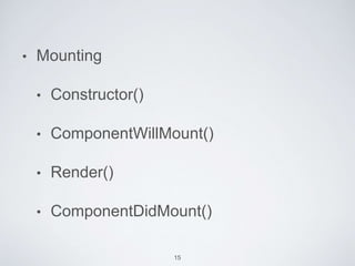 • Mounting
• Constructor()
• ComponentWillMount()
• Render()
• ComponentDidMount()
15
 